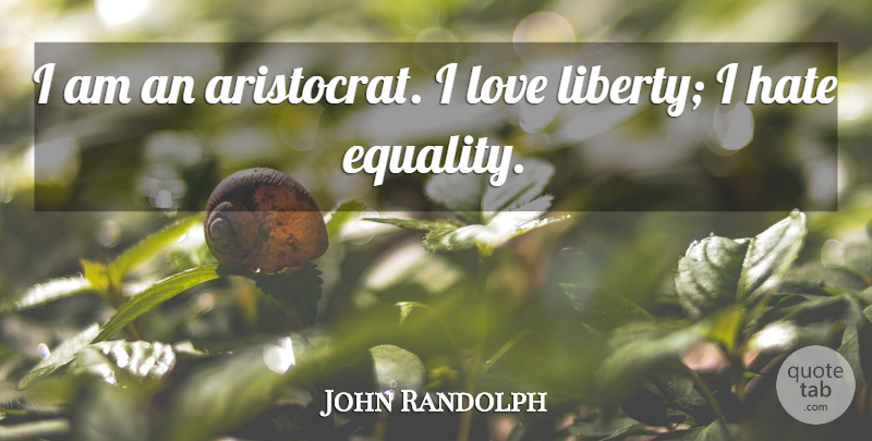 John Randolph Quote About American Leader, Equality, Hate, Love: I Am An Aristocrat I...