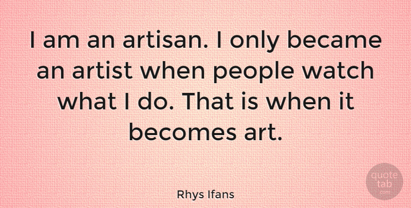 Rhys Ifans Quote About Art, People, Watches: I Am An Artisan I...