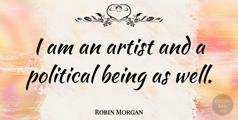 Robin Morgan Quote About Artist, Political, Wells: I Am An Artist And...