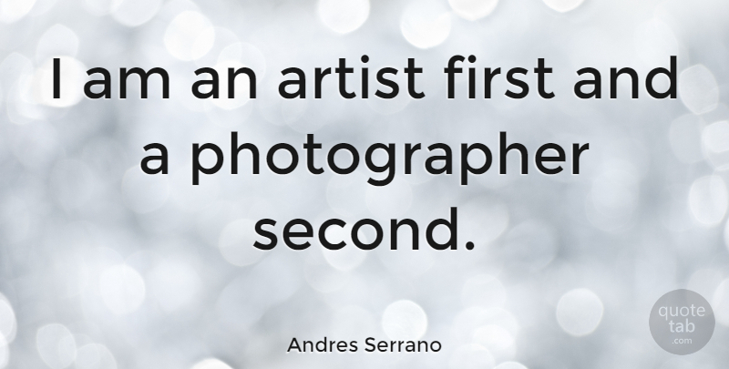 Andres Serrano Quote About Artist, Firsts, Photographer: I Am An Artist First...