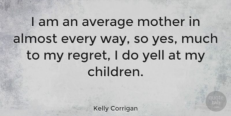 Kelly Corrigan Quote About Mother, Regret, Children: I Am An Average Mother...