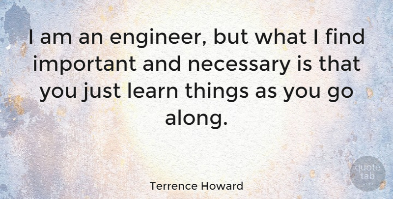 Terrence Howard Quote About Important, Engineers: I Am An Engineer But...