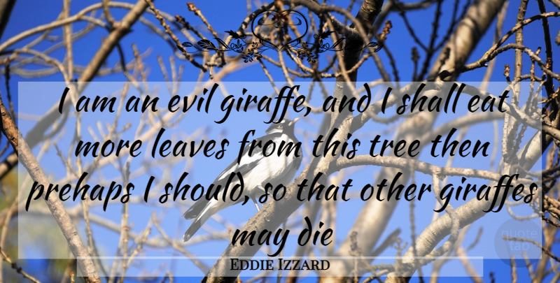 Eddie Izzard Quote About Die, Eat, Evil, Giraffes, Leaves: I Am An Evil Giraffe...