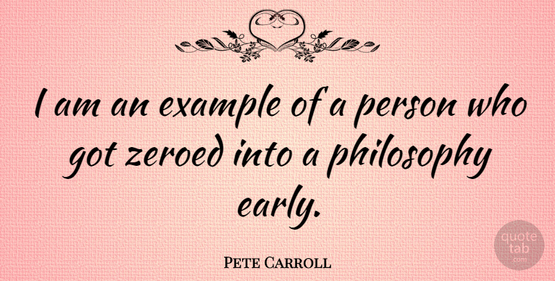 Pete Carroll Quote About Philosophy, Example, Persons: I Am An Example Of...