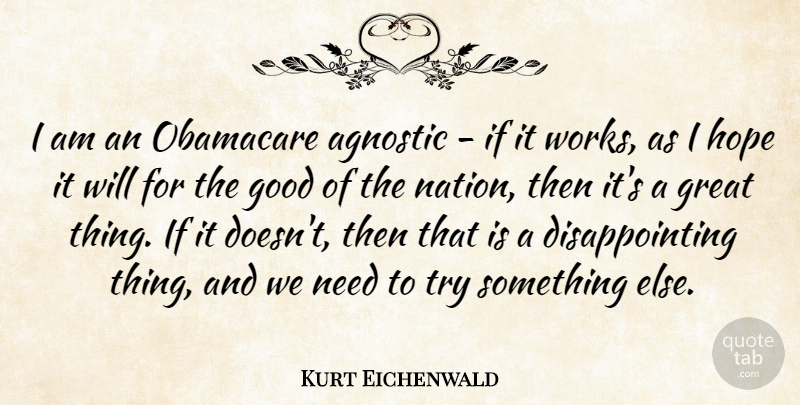 Kurt Eichenwald Quote About Agnostic, Good, Great, Hope, Obamacare: I Am An Obamacare Agnostic...