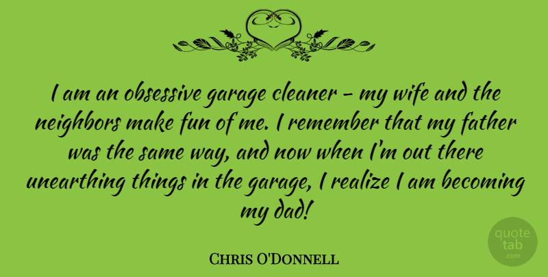 Chris O'Donnell Quote About Fun, Dad, Father: I Am An Obsessive Garage...