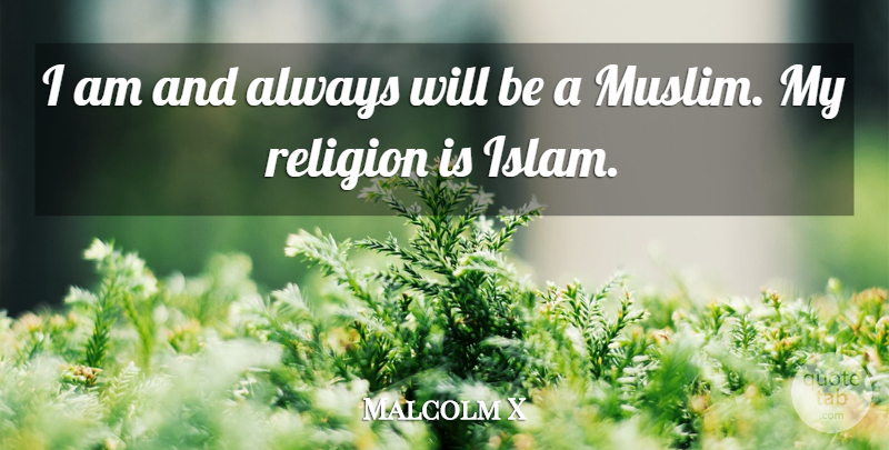 Malcolm X Quote About Islam: I Am And Always Will...