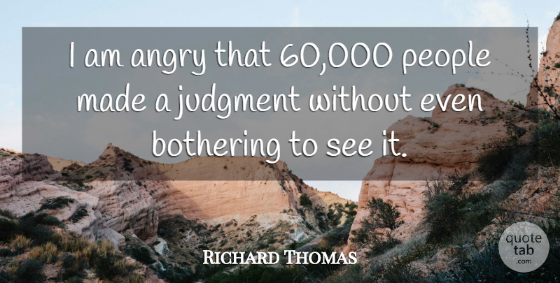 Richard Thomas Quote About Angry, Bothering, Judgment, People: I Am Angry That 60...