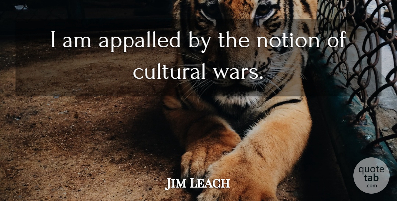 Jim Leach Quote About War, Notion: I Am Appalled By The...