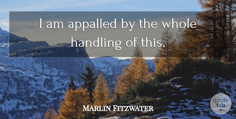 Marlin Fitzwater Quote About Appalled, Handling: I Am Appalled By The...