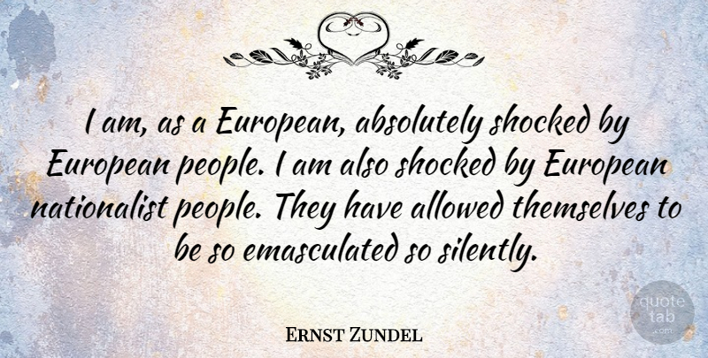 Ernst Zundel Quote About People, Quiet, Shocked: I Am As A European...