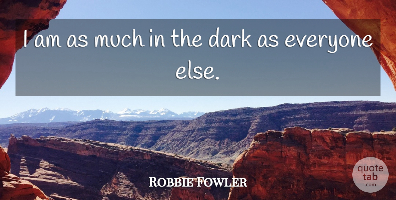 Robbie Fowler Quote About Dark: I Am As Much In...