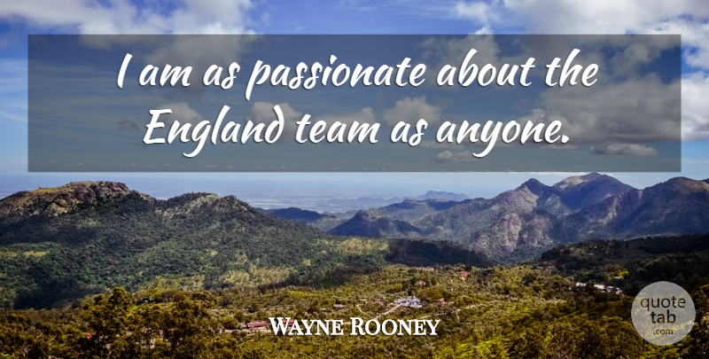 Wayne Rooney Quote About Inspirational, Team, England: I Am As Passionate About...