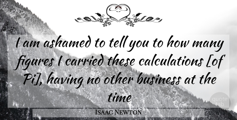 Isaac Newton Quote About Figures, Ashamed, Calculations: I Am Ashamed To Tell...