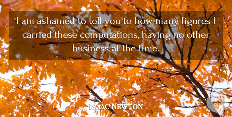 Isaac Newton Quote About Ashamed, Business, Carried, Figures: I Am Ashamed To Tell...