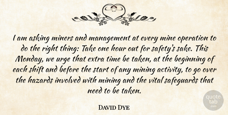 David Dye Quote About Asking, Beginning, Extra, Hazards, Hour: I Am Asking Miners And...