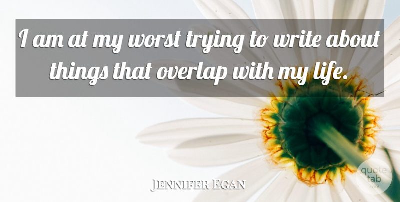 Jennifer Egan Quote About Writing, Trying, Worst: I Am At My Worst...