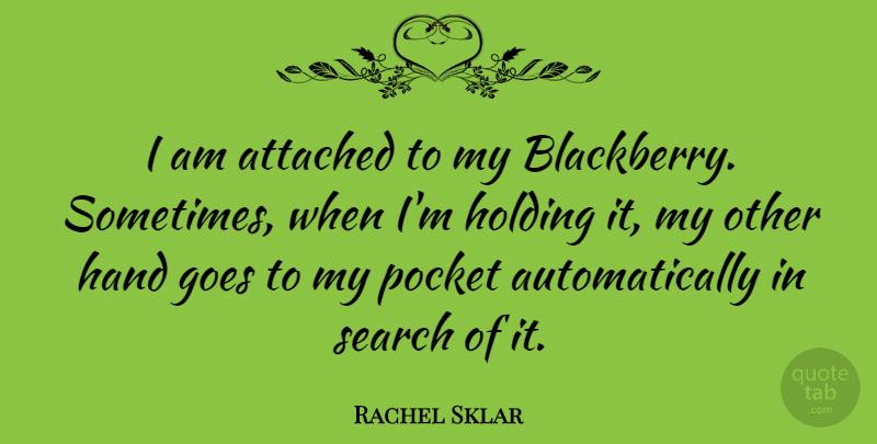 Rachel Sklar Quote About Goes, Holding, Pocket: I Am Attached To My...