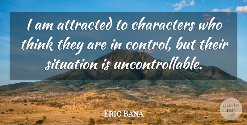 Eric Bana Quote About Character, Thinking, Situation: I Am Attracted To Characters...