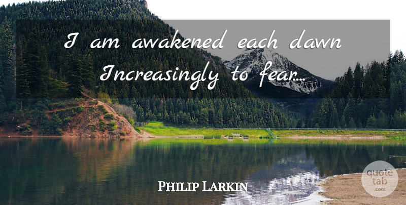 Philip Larkin Quote About Fear, Dawn, Awakened: I Am Awakened Each Dawn...
