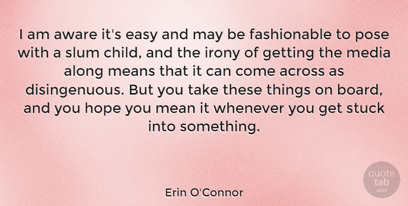 Erin O'Connor Quote About Across, Along, Aware, Easy, Hope: I Am Aware Its Easy...