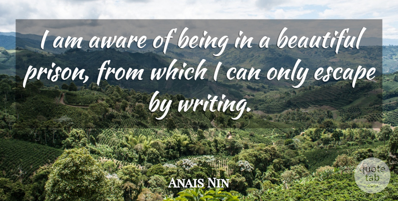 Anais Nin Quote About Beautiful, Writing, Prison: I Am Aware Of Being...