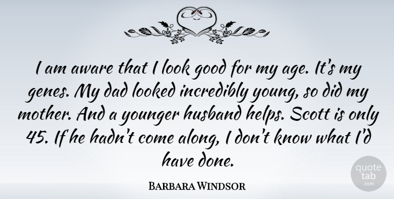 Barbara Windsor Quote About Age, Aware, Dad, Good, Husband: I Am Aware That I...