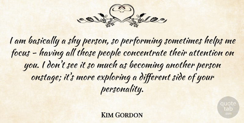 Kim Gordon Quote About Basically, Becoming, Exploring, Helps, People: I Am Basically A Shy...