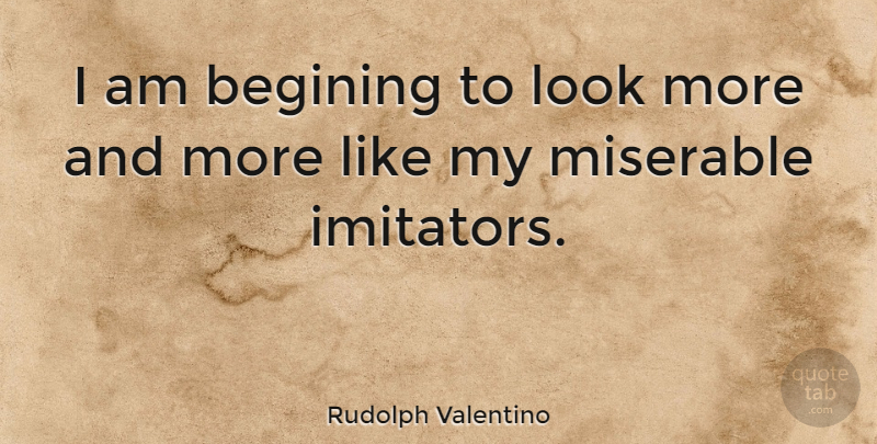 Rudolph Valentino Quote About Looks, Miserable, Imitator: I Am Begining To Look...