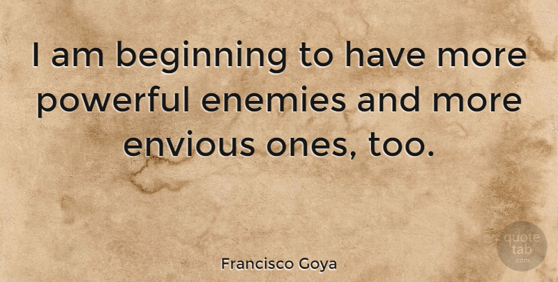 Francisco Goya Quote About Enemies, Envious: I Am Beginning To Have...