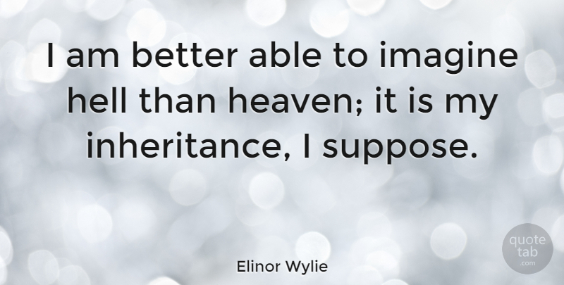 Elinor Wylie Quote About Imagination, Heaven, Able: I Am Better Able To...