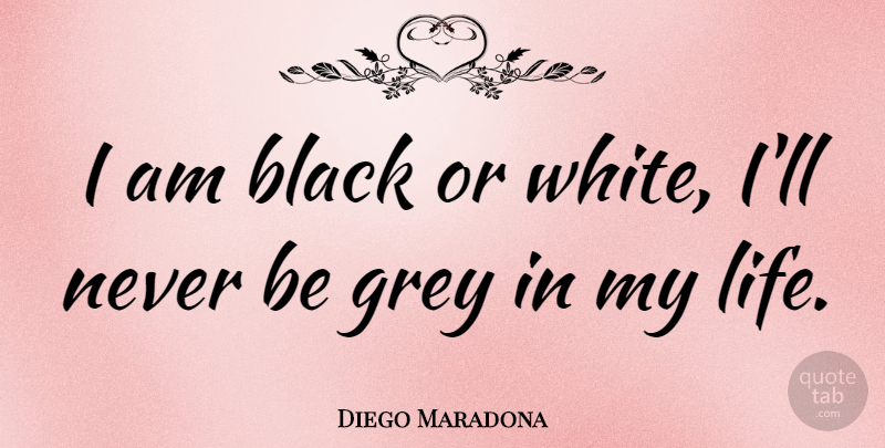 Diego Maradona Quote About White, Black, Grey: I Am Black Or White...