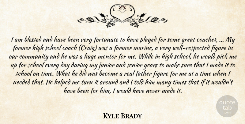 Kyle Brady Quote About Blessed, Coach, Community, Father, Figure: I Am Blessed And Have...