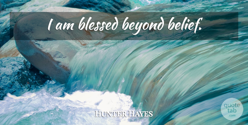 Hunter Hayes Quote About Blessed, Belief: I Am Blessed Beyond Belief...