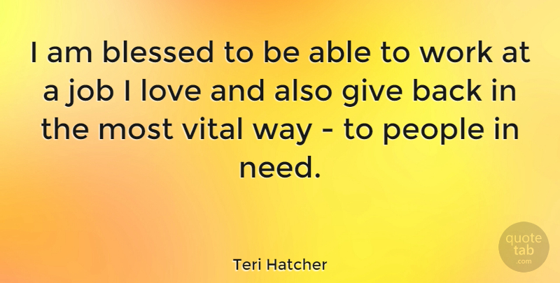 Teri Hatcher Quote About Jobs, Blessed, Giving: I Am Blessed To Be...