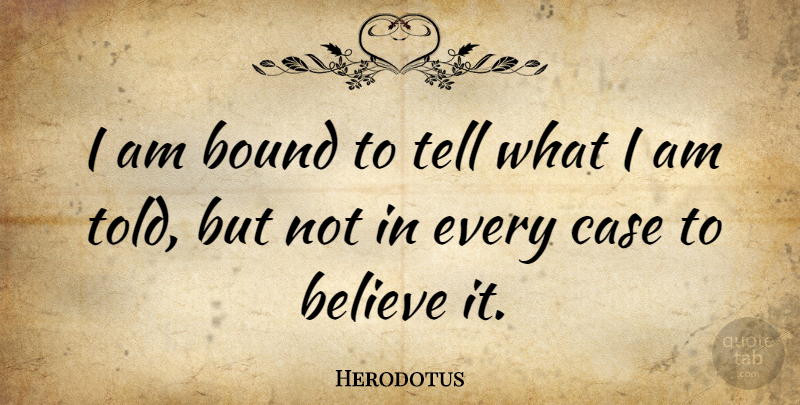 Herodotus Quote About Believe, Cases, Bounds: I Am Bound To Tell...