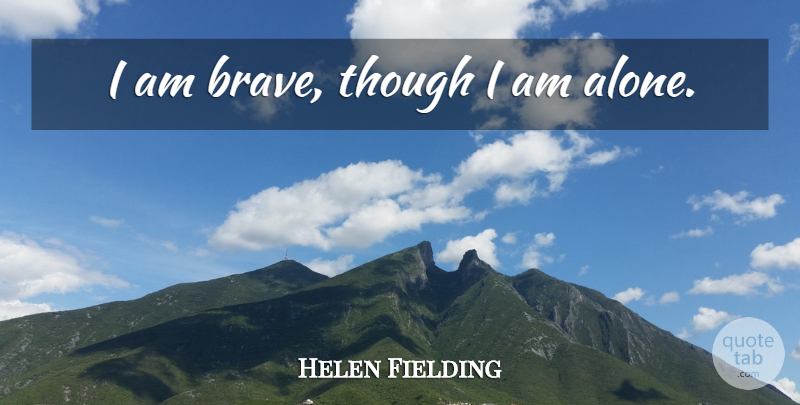 Helen Fielding Quote About Brave: I Am Brave Though I...