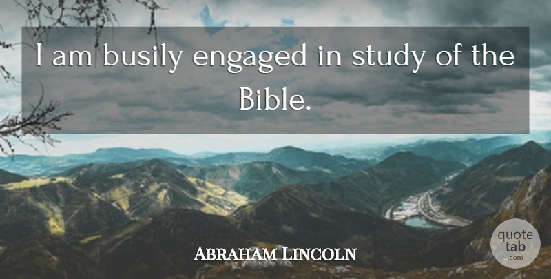 Abraham Lincoln Quote About Bible, God, Religious: I Am Busily Engaged In...