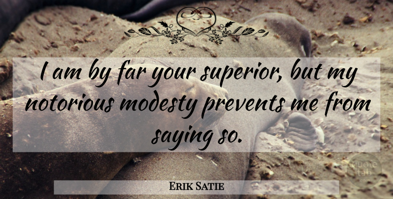 Erik Satie Quote About Modesty, Notorious, Superiors: I Am By Far Your...