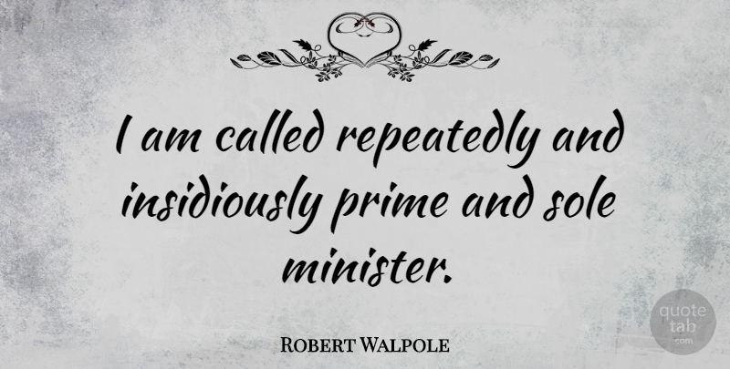 Robert Walpole Quote About British Statesman, Sole: I Am Called Repeatedly And...