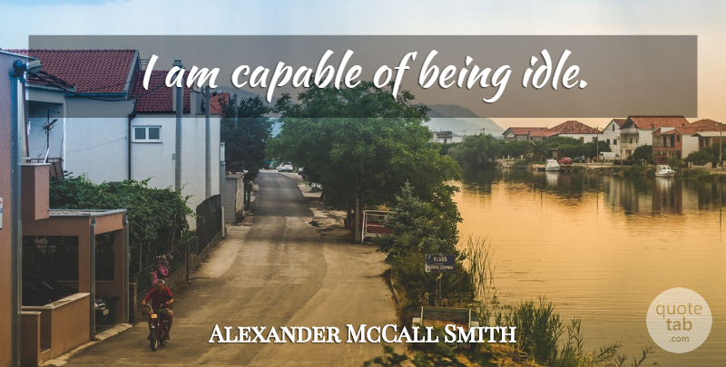 Alexander McCall Smith Quote About Idle, Capable: I Am Capable Of Being...