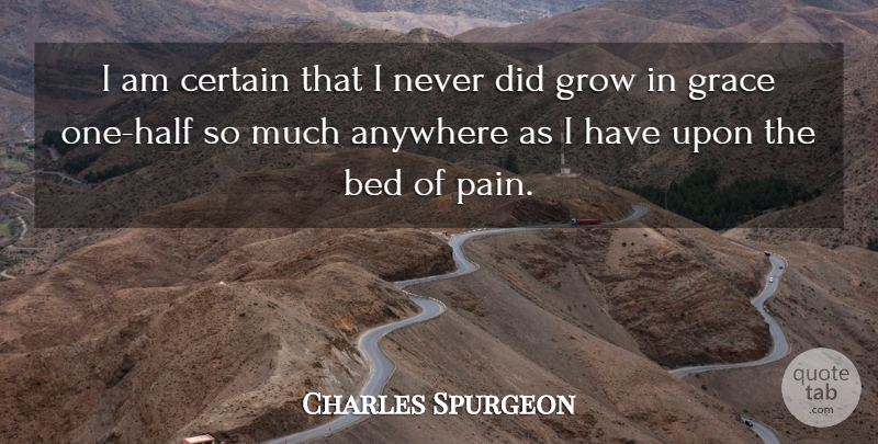 Charles Spurgeon Quote About Pain, Grace, Half: I Am Certain That I...