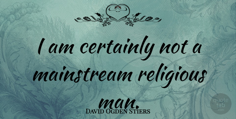 David Ogden Stiers Quote About Religious, Men, Mainstream: I Am Certainly Not A...