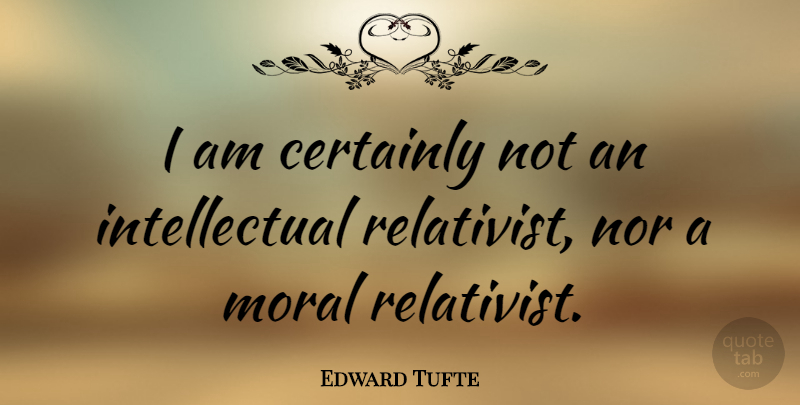 Edward Tufte Quote About Intellectual, Moral: I Am Certainly Not An...