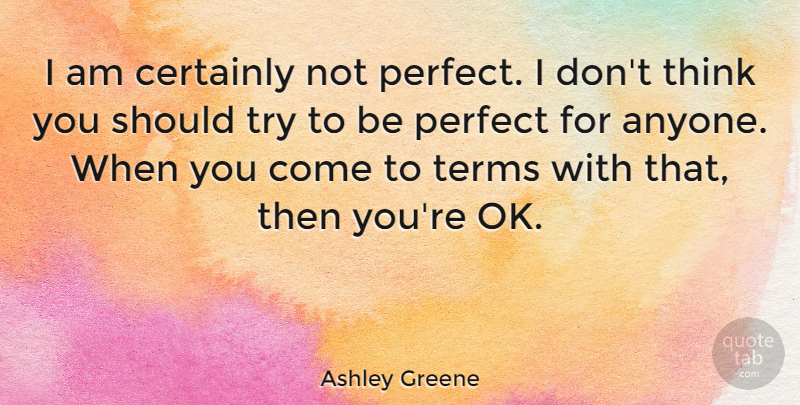 Ashley Greene Quote About Thinking, Perfect, Trying: I Am Certainly Not Perfect...