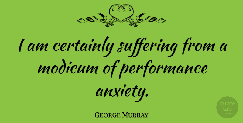 George Murray Quote About American Celebrity, Certainly, Performance: I Am Certainly Suffering From...
