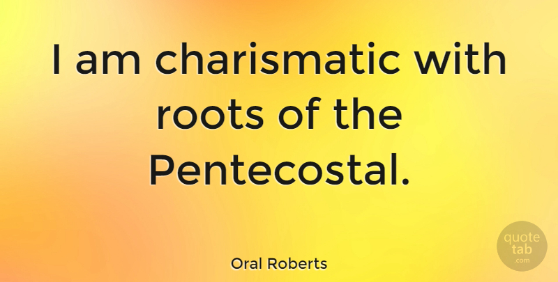 Oral Roberts Quote About undefined: I Am Charismatic With Roots...