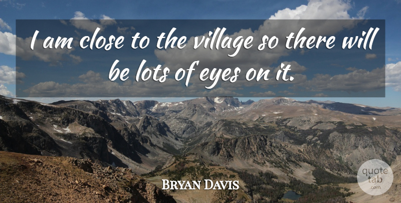 Bryan Davis Quote About Close, Eyes, Lots, Village: I Am Close To The...