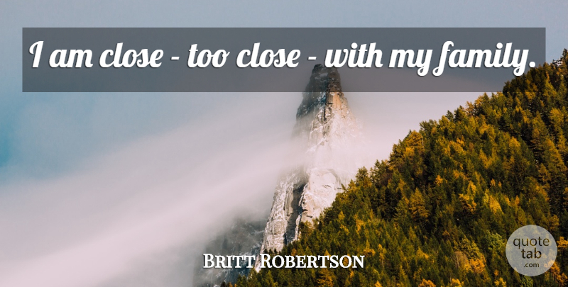 Britt Robertson Quote About My Family: I Am Close Too Close...