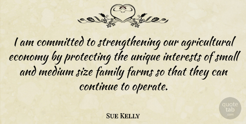 Sue Kelly Quote About Unique, Agriculture, Size: I Am Committed To Strengthening...